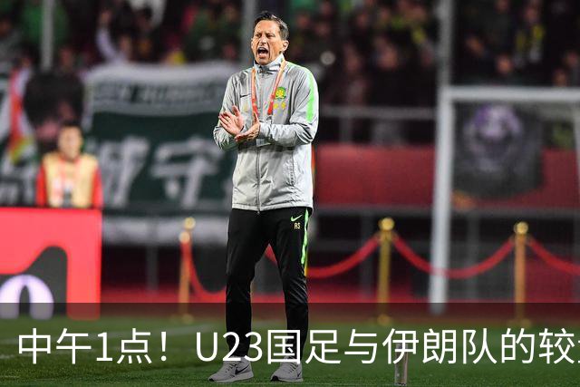 中午1点！U23国足与伊朗队的较量，谁将笑到最后？