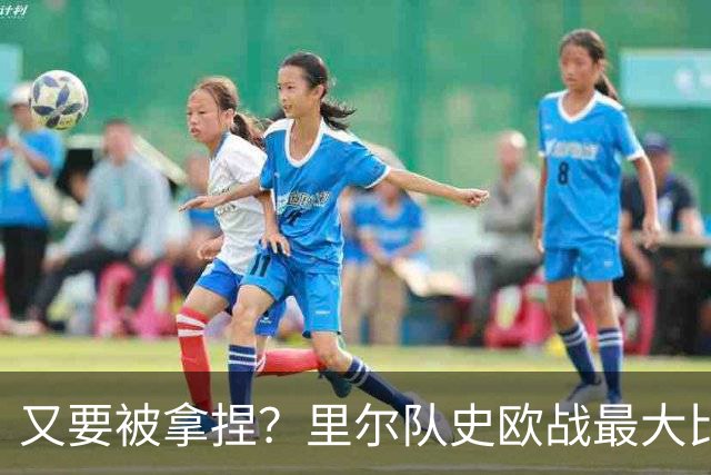 又要被拿捏？里尔队史欧战最大比分失利正是输给拜仁