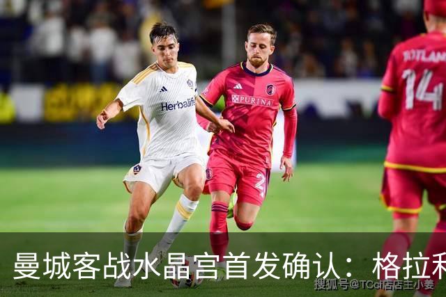 曼城客战水晶宫首发确认：格拉利什缺阵，新援布阿迪进替补席