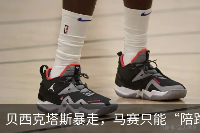 贝西克塔斯暴走，马赛只能“陪跑”！